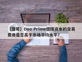 【懂哥】Doo Prime德璞资本的交易费用是否高于市场平均水平？