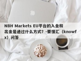 NBH Markets EU平台的入金和出金是通过什么方式？-要懂汇（knowfx）问答