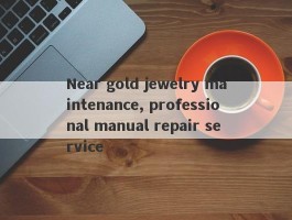 Near gold jewelry maintenance, professional manual repair service