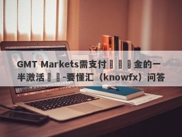 GMT Markets需支付帳號資金的一半激活帳號-要懂汇（knowfx）问答