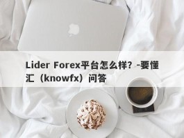 Lider Forex平台怎么样？-要懂汇（knowfx）问答