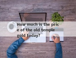 How much is the price of the old temple gold today?