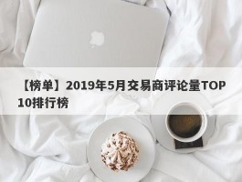 【榜单】2019年5月交易商评论量TOP10排行榜