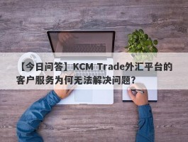 【今日问答】KCM Trade外汇平台的客户服务为何无法解决问题？