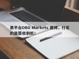 黑平台DBG Markets 盾博，行走的韭菜收割机！