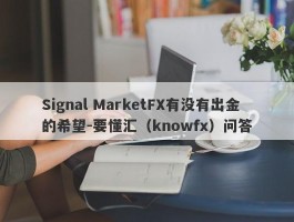 Signal MarketFX有没有出金的希望-要懂汇（knowfx）问答