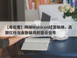 【毒蛇君】揭秘Mabicon经营陷阱，高额杠杆与金融骗局的警示信号