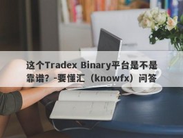 这个Tradex Binary平台是不是靠谱？-要懂汇（knowfx）问答