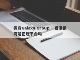 券商Galaxy Group · 香港银河是正规平台吗