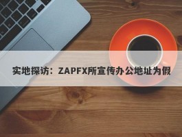 实地探访：ZAPFX所宣传办公地址为假