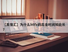 【真懂汇】为什么htfx的出金时间如此长？