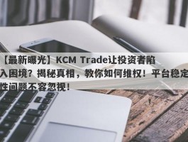 【最新曝光】KCM Trade让投资者陷入困境？揭秘真相，教你如何维权！平台稳定性问题不容忽视！