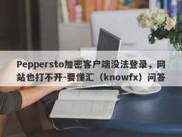 Peppersto加密客户端没法登录，网站也打不开-要懂汇（knowfx）问答