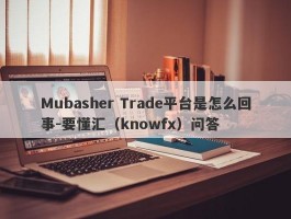 Mubasher Trade平台是怎么回事-要懂汇（knowfx）问答