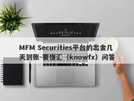 MFM Securities平台的出金几天到账-要懂汇（knowfx）问答