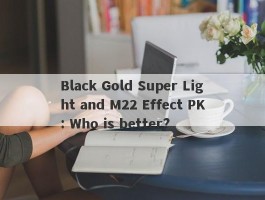 Black Gold Super Light and M22 Effect PK: Who is better?