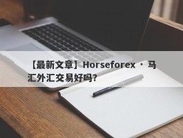 【最新文章】Horseforex · 马汇外汇交易好吗？
