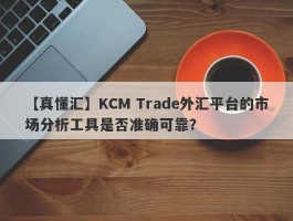 【真懂汇】KCM Trade外汇平台的市场分析工具是否准确可靠？
