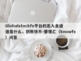 Globalstockfx平台的出入金通道是什么，到账快不-要懂汇（knowfx）问答