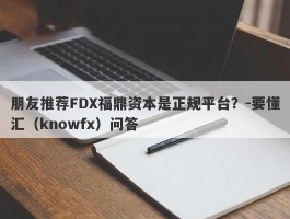 朋友推荐FDX福鼎资本是正规平台？-要懂汇（knowfx）问答