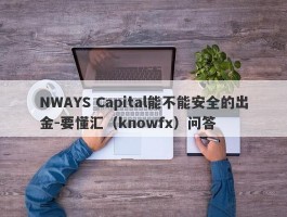 NWAYS Capital能不能安全的出金-要懂汇（knowfx）问答
