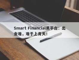 Smart Financial黑平台：出金难，难于上青天！
