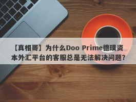 【真相哥】为什么Doo Prime德璞资本外汇平台的客服总是无法解决问题？