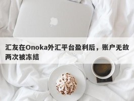 汇友在Onoka外汇平台盈利后，账户无故两次被冻结