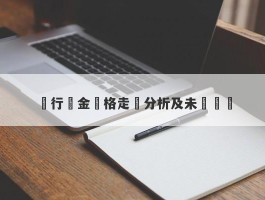 銀行黃金價格走勢分析及未來預測