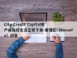 City Credit Capital账户被操控无法正常下单-要懂汇（knowfx）问答