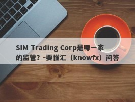 SIM Trading Corp是哪一家的监管？-要懂汇（knowfx）问答