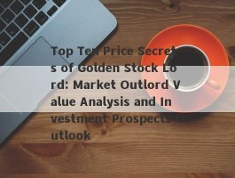 Top Ten Price Secrets of Golden Stock Lord: Market Outlord Value Analysis and Investment Prospects Outlook