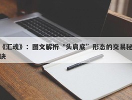 《汇魂》：图文解析“头肩底”形态的交易秘诀