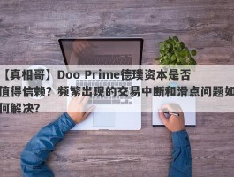 【真相哥】Doo Prime德璞资本是否值得信赖？频繁出现的交易中断和滑点问题如何解决？