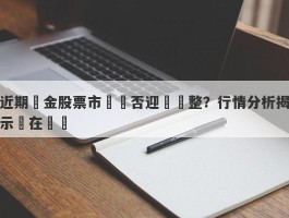 近期黃金股票市場會否迎來調整？行情分析揭示潛在風險