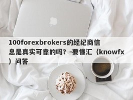 100forexbrokers的经纪商信息是真实可靠的吗？-要懂汇（knowfx）问答