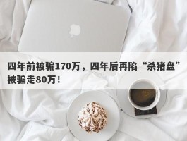 四年前被骗170万，四年后再陷“杀猪盘”被骗走80万！