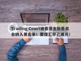 Trading Coast被香港金融委员会纳入黑名单！要懂汇早已曝光！