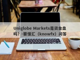 Uniglobe Markets是资金盘吗？-要懂汇（knowfx）问答