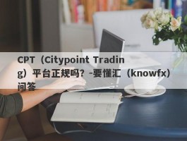 CPT（Citypoint Trading）平台正规吗？-要懂汇（knowfx）问答