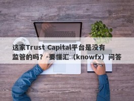 这家Trust Capital平台是没有监管的吗？-要懂汇（knowfx）问答