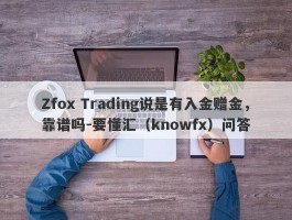 Zfox Trading说是有入金赠金，靠谱吗-要懂汇（knowfx）问答