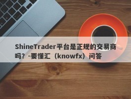 ShineTrader平台是正规的交易商吗？-要懂汇（knowfx）问答