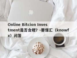Online Bitcion Investment是否合规？-要懂汇（knowfx）问答
