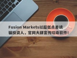 Fusion Markets以超低点差诱骗投资人，官网大肆宣传垃圾软件！