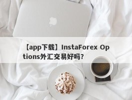 【app下载】InstaForex Options外汇交易好吗？
