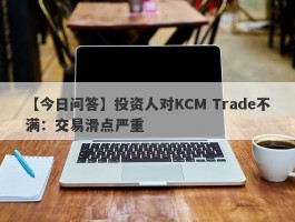 【今日问答】投资人对KCM Trade不满：交易滑点严重