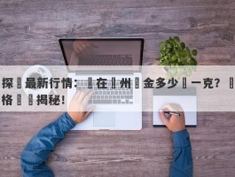 探尋最新行情：現在鄭州黃金多少錢一克？價格變動揭秘！