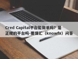 Cred Capital平台能做单吗？是正规的平台吗-要懂汇（knowfx）问答