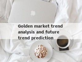 Golden market trend analysis and future trend prediction
